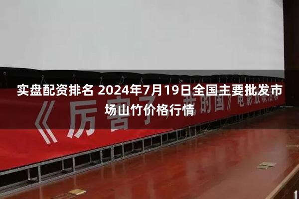 实盘配资排名 2024年7月19日全国主要批发市场山竹价格行情