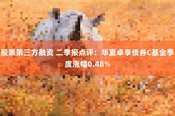 股票第三方融资 二季报点评：华夏卓享债券C基金季度涨幅0.48%