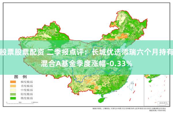 股票股票配资 二季报点评：长城优选添瑞六个月持有混合A基金季度涨幅-0.33%