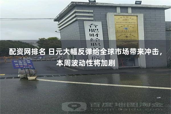 配资网排名 日元大幅反弹给全球市场带来冲击，本周波动性将加剧