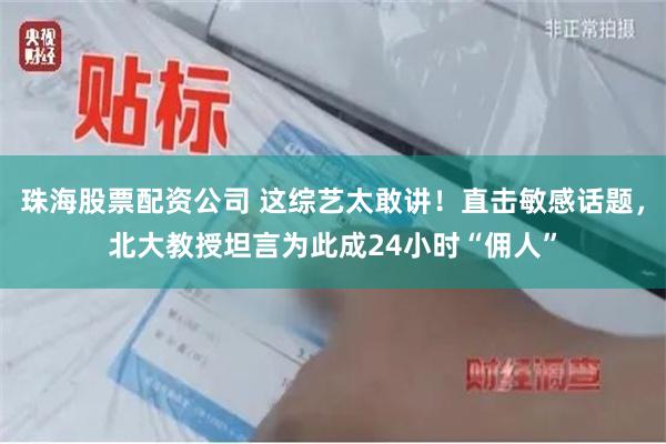 珠海股票配资公司 这综艺太敢讲！直击敏感话题，北大教授坦言为此成24小时“佣人”