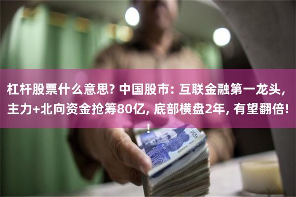 杠杆股票什么意思? 中国股市: 互联金融第一龙头, 主力+北向资金抢筹80亿, 底部横盘2年, 有望翻倍!