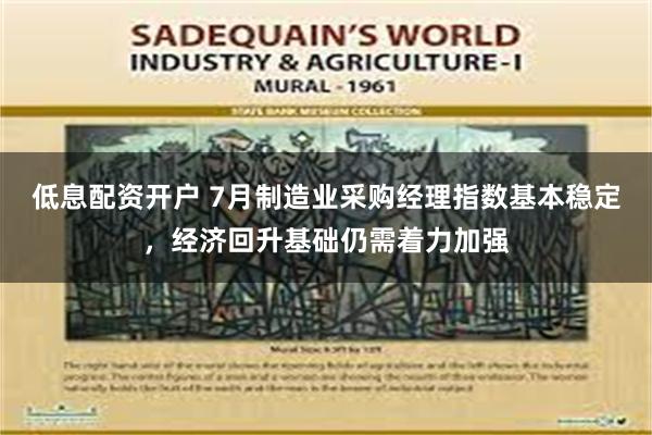 低息配资开户 7月制造业采购经理指数基本稳定，经济回升基础仍需着力加强