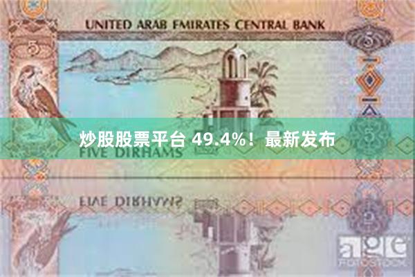 炒股股票平台 49.4%！最新发布