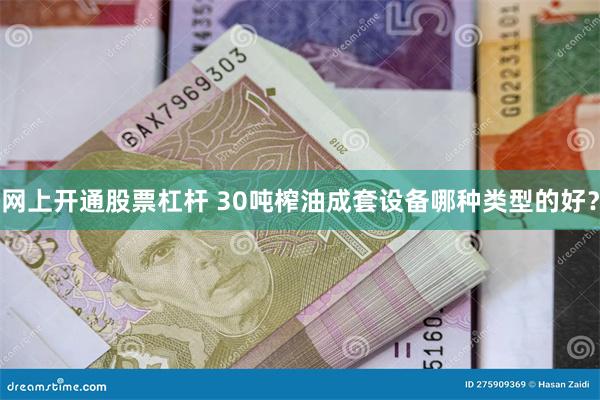 网上开通股票杠杆 30吨榨油成套设备哪种类型的好？