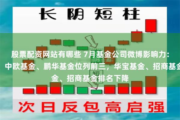 股票配资网站有哪些 7月基金公司微博影响力：富国基金、中欧基金、鹏华基金位列前三，华宝基金、招商基金排名下降