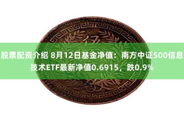 股票配资介绍 8月12日基金净值：南方中证500信息技术ETF最新净值0.6915，跌0.9%