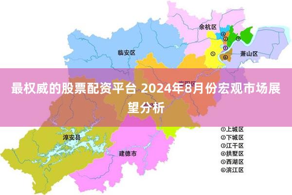 最权威的股票配资平台 2024年8月份宏观市场展望分析