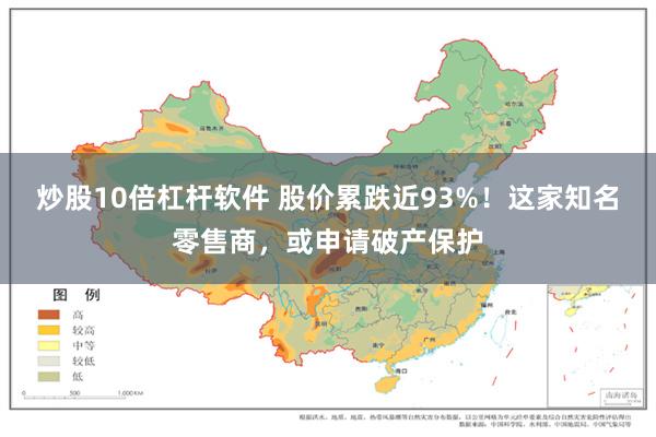 炒股10倍杠杆软件 股价累跌近93%！这家知名零售商，或申请破产保护