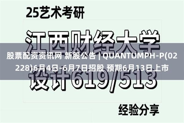 股票配资资讯网 新股公告 | QUANTUMPH-P(02228)6月4日-6月7日招股 预期6月13日上市