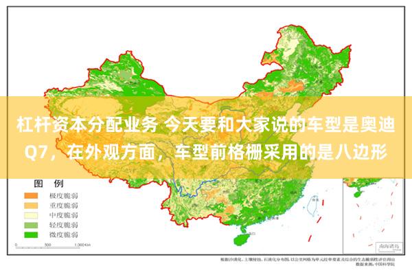 杠杆资本分配业务 今天要和大家说的车型是奥迪Q7，在外观方面，车型前格栅采用的是八边形