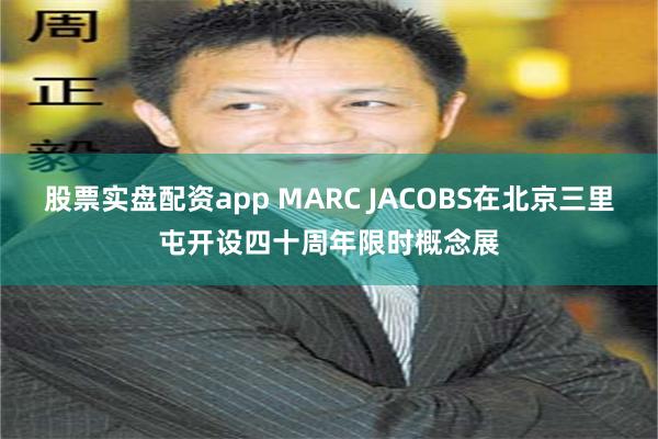 股票实盘配资app MARC JACOBS在北京三里屯开设四十周年限时概念展