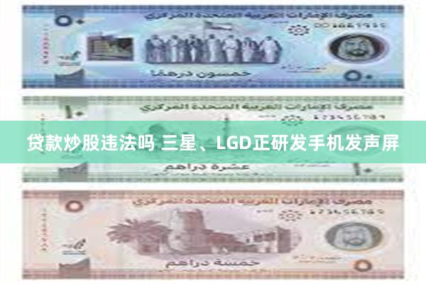 贷款炒股违法吗 三星、LGD正研发手机发声屏