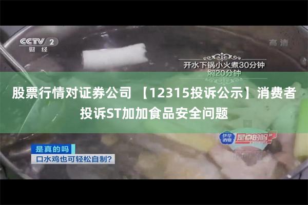 股票行情对证券公司 【12315投诉公示】消费者投诉ST加加食品安全问题