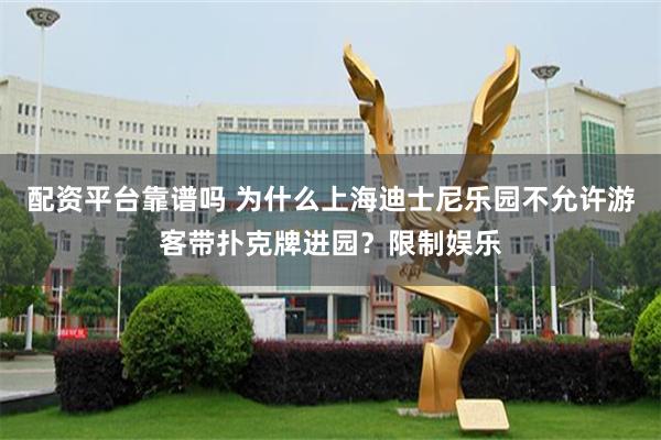 配资平台靠谱吗 为什么上海迪士尼乐园不允许游客带扑克牌进园？限制娱乐