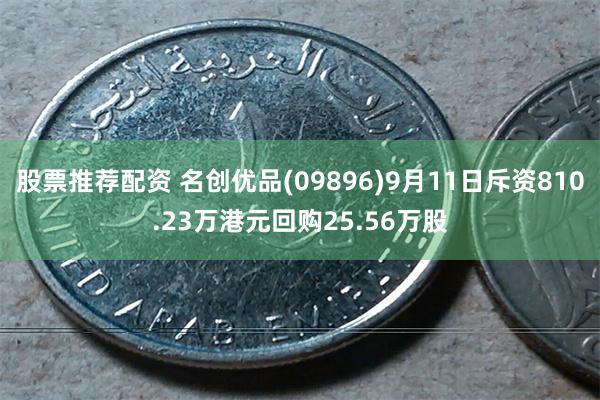 股票推荐配资 名创优品(09896)9月11日斥资810.23万港元回购25.56万股