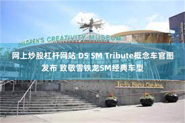 网上炒股杠杆网站 DS SM Tribute概念车官图发布 致敬雪铁龙SM经典车型