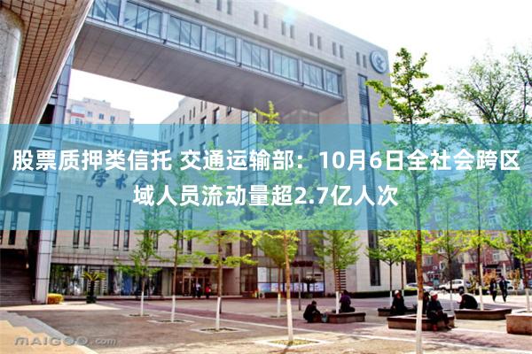 股票质押类信托 交通运输部：10月6日全社会跨区域人员流动量超2.7亿人次