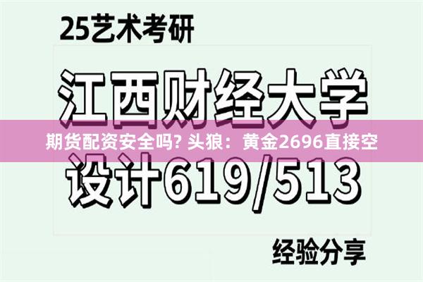 期货配资安全吗? 头狼：黄金2696直接空