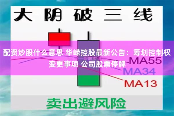 配资炒股什么意思 华嵘控股最新公告：筹划控制权变更事项 公司股票停牌