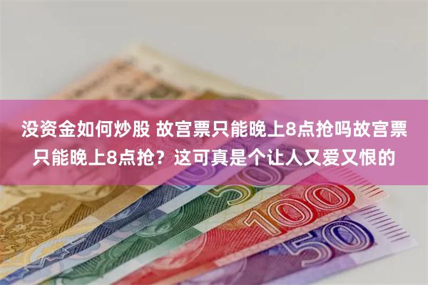 没资金如何炒股 故宫票只能晚上8点抢吗故宫票只能晚上8点抢？这可真是个让人又爱又恨的