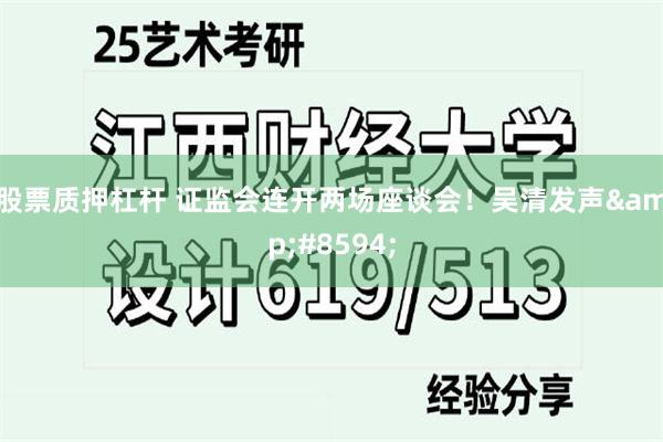 股票质押杠杆 证监会连开两场座谈会！吴清发声&#8594;