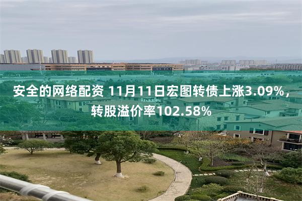 安全的网络配资 11月11日宏图转债上涨3.09%，转股溢价率102.58%