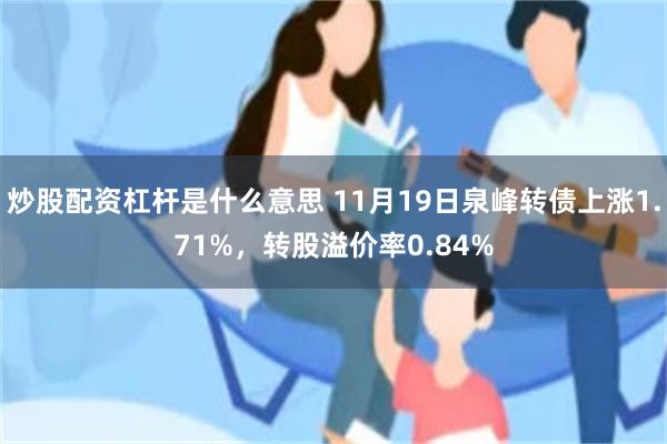 炒股配资杠杆是什么意思 11月19日泉峰转债上涨1.71%，转股溢价率0.84%