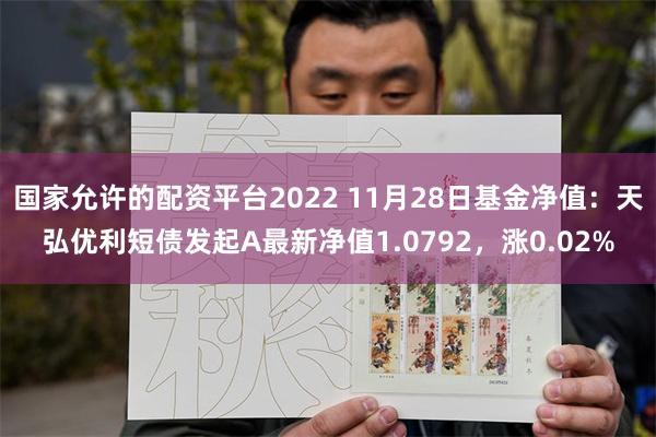 国家允许的配资平台2022 11月28日基金净值：天弘优利短债发起A最新净值1.0792，涨0.02%