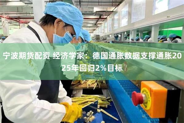 宁波期货配资 经济学家：德国通胀数据支撑通胀2025年回归2%目标