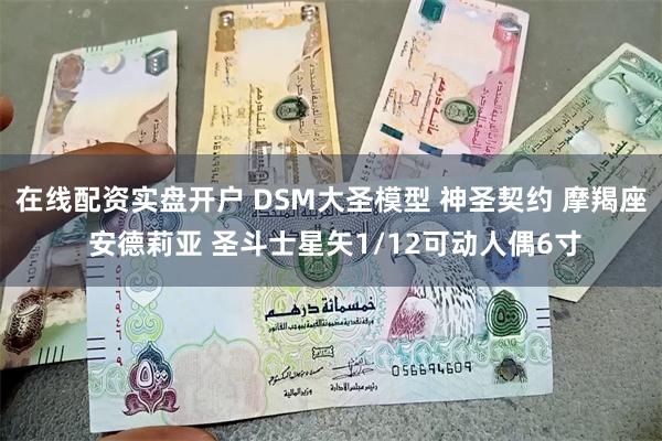 在线配资实盘开户 DSM大圣模型 神圣契约 摩羯座 安德莉亚 圣斗士星矢1/12可动人偶6寸