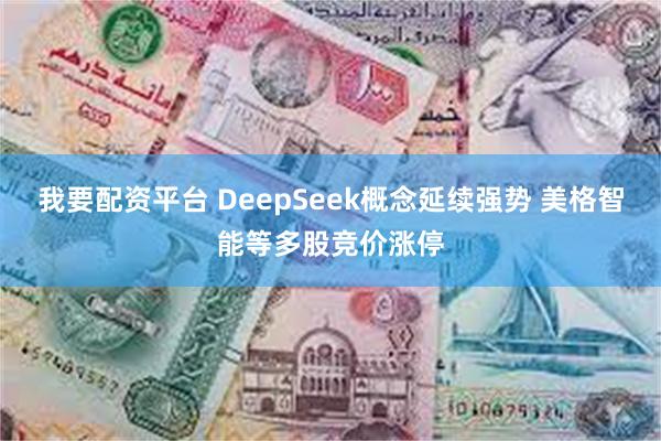 我要配资平台 DeepSeek概念延续强势 美格智能等多股竞价涨停