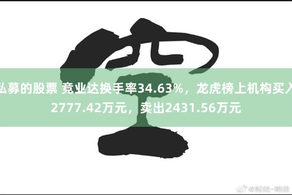 私募的股票 竞业达换手率34.63%，龙虎榜上机构买入2777.42万元，卖出2431.56万元