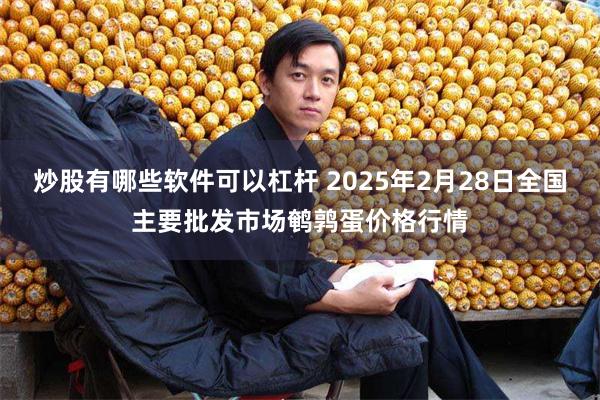 炒股有哪些软件可以杠杆 2025年2月28日全国主要批发市场鹌鹑蛋价格行情